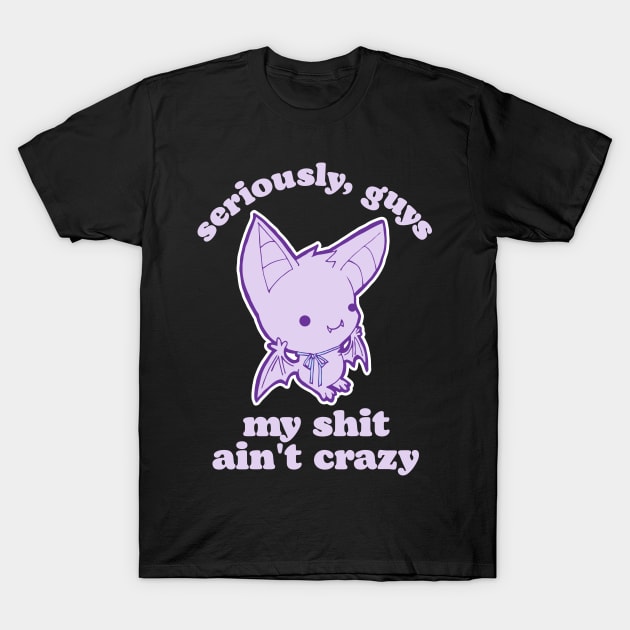 Seriously, Guys My Shit Ain't Crazy T-Shirt by darklordpug